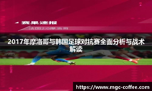 2017年摩洛哥与韩国足球对抗赛全面分析与战术解读
