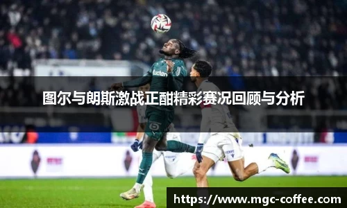 图尔与朗斯激战正酣精彩赛况回顾与分析