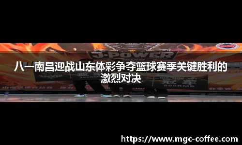 八一南昌迎战山东体彩争夺篮球赛季关键胜利的激烈对决