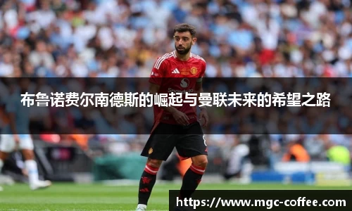 布鲁诺费尔南德斯的崛起与曼联未来的希望之路