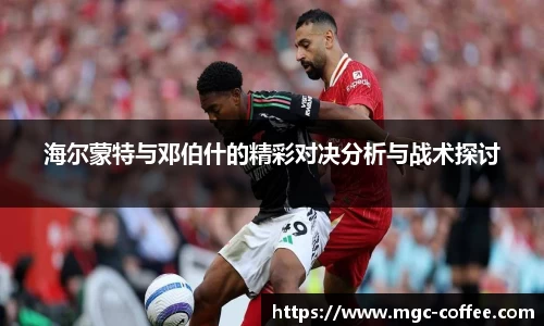海尔蒙特与邓伯什的精彩对决分析与战术探讨