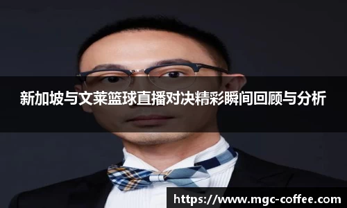 新加坡与文莱篮球直播对决精彩瞬间回顾与分析