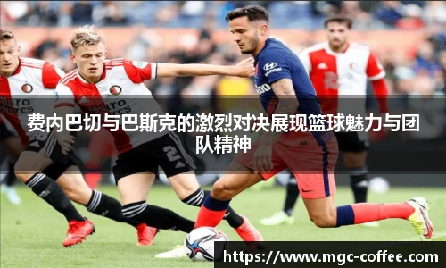 费内巴切与巴斯克的激烈对决展现篮球魅力与团队精神