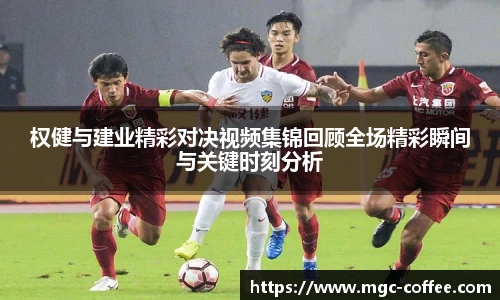 权健与建业精彩对决视频集锦回顾全场精彩瞬间与关键时刻分析