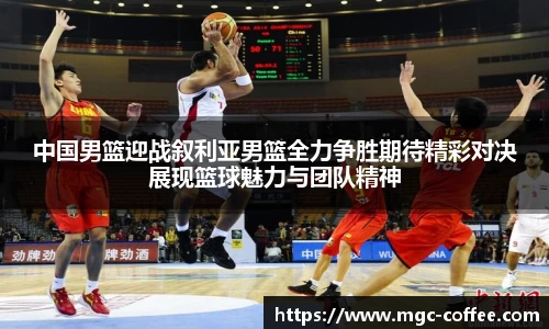 中国男篮迎战叙利亚男篮全力争胜期待精彩对决展现篮球魅力与团队精神