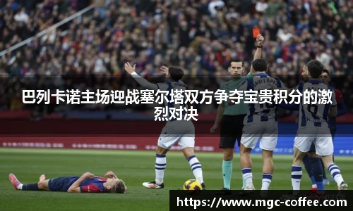 巴列卡诺主场迎战塞尔塔双方争夺宝贵积分的激烈对决