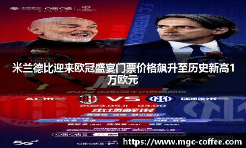 米兰德比迎来欧冠盛宴门票价格飙升至历史新高1万欧元