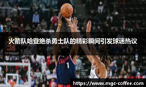 火箭队哈登绝杀勇士队的精彩瞬间引发球迷热议