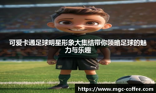 可爱卡通足球明星形象大集结带你领略足球的魅力与乐趣