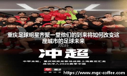 重庆足球明星齐聚一堂他们的到来将如何改变这座城市的足球未来