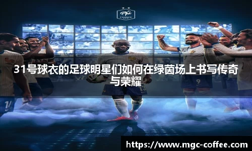31号球衣的足球明星们如何在绿茵场上书写传奇与荣耀
